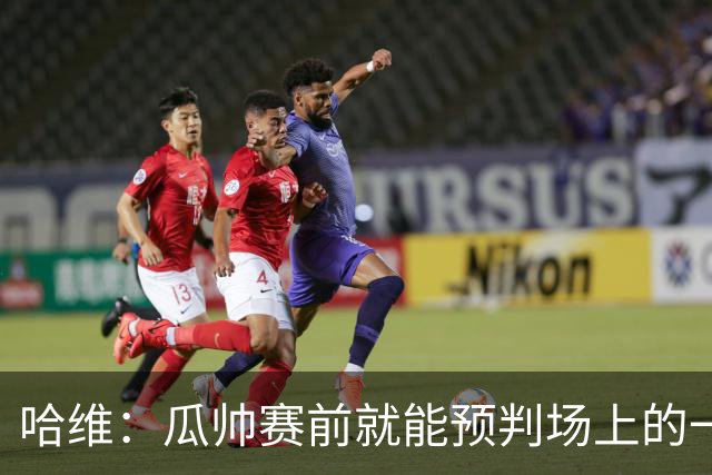 哈维：瓜帅赛前就能预判场上的一切，他是过去20年最伟大教练之一